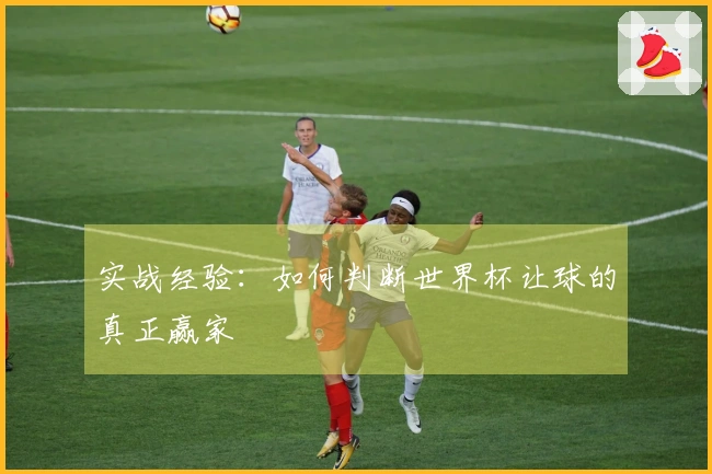 实战经验：如何判断世界杯让球的真正赢家