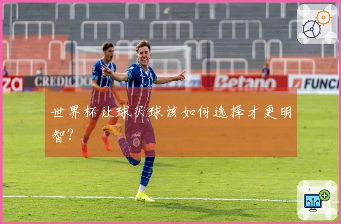 世界杯让球买球该如何选择才更明智？