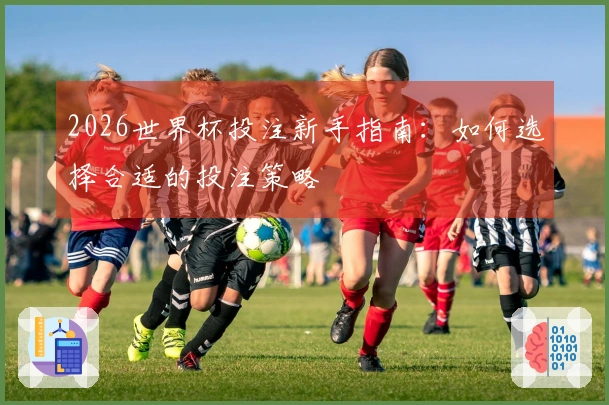 2026世界杯投注新手指南：如何选择合适的投注策略