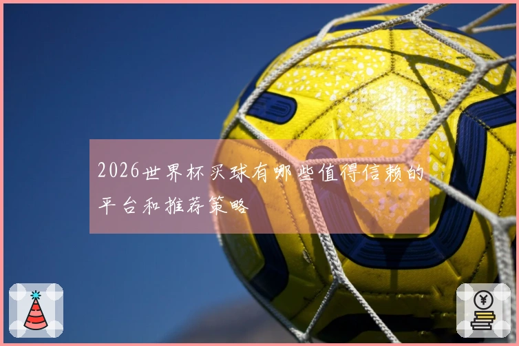 2026世界杯买球有哪些值得信赖的平台和推荐策略