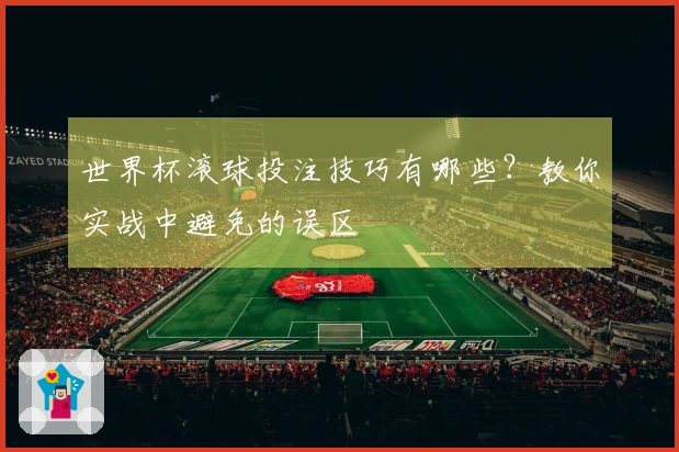 世界杯滚球投注技巧有哪些？教你实战中避免的误区