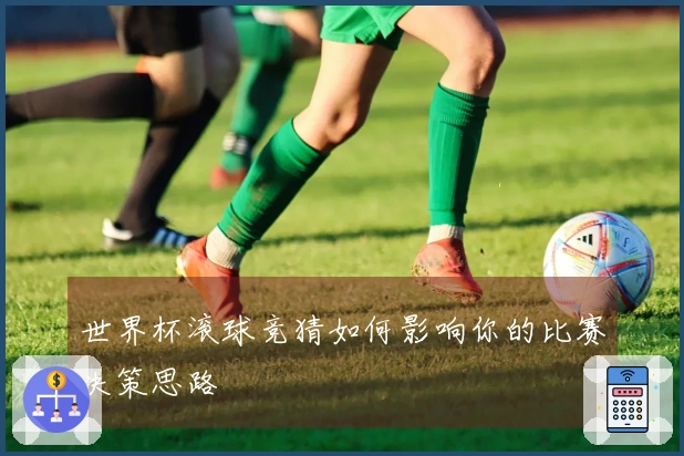 世界杯滚球竞猜如何影响你的比赛决策思路