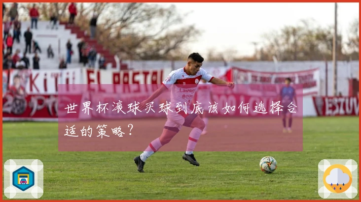 世界杯滚球买球到底该如何选择合适的策略？