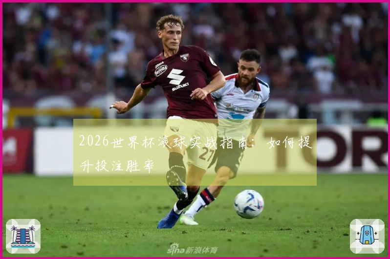 2026世界杯滚球实战指南：如何提升投注胜率