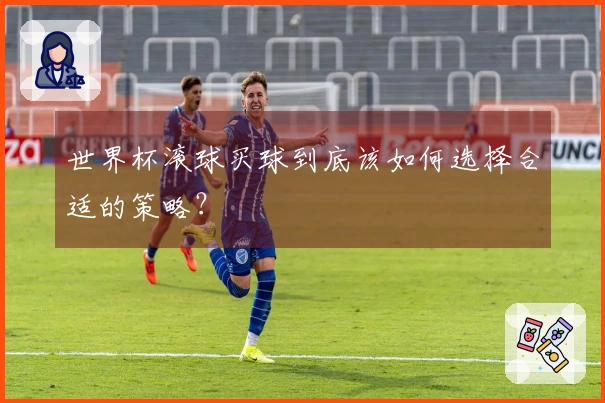世界杯滚球买球到底该如何选择合适的策略？