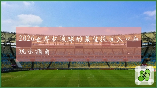 2026世界杯滚球的最佳投注入口和玩法指南