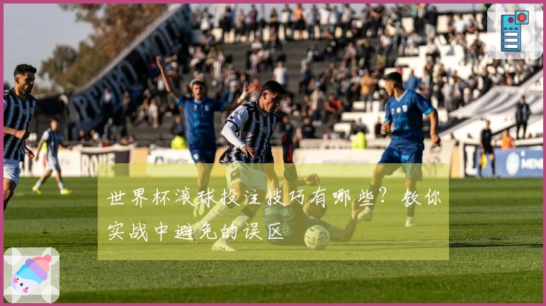 世界杯滚球投注技巧有哪些？教你实战中避免的误区