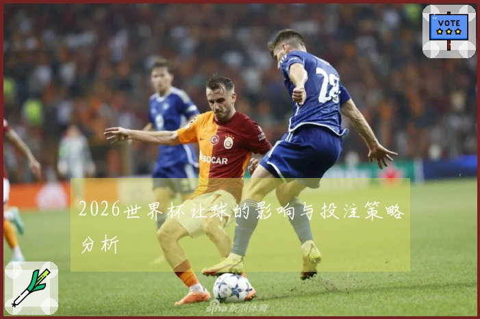 2026世界杯让球的影响与投注策略分析
